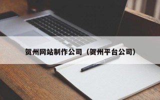 临汾贺州网站制作公司（贺州平台公司）